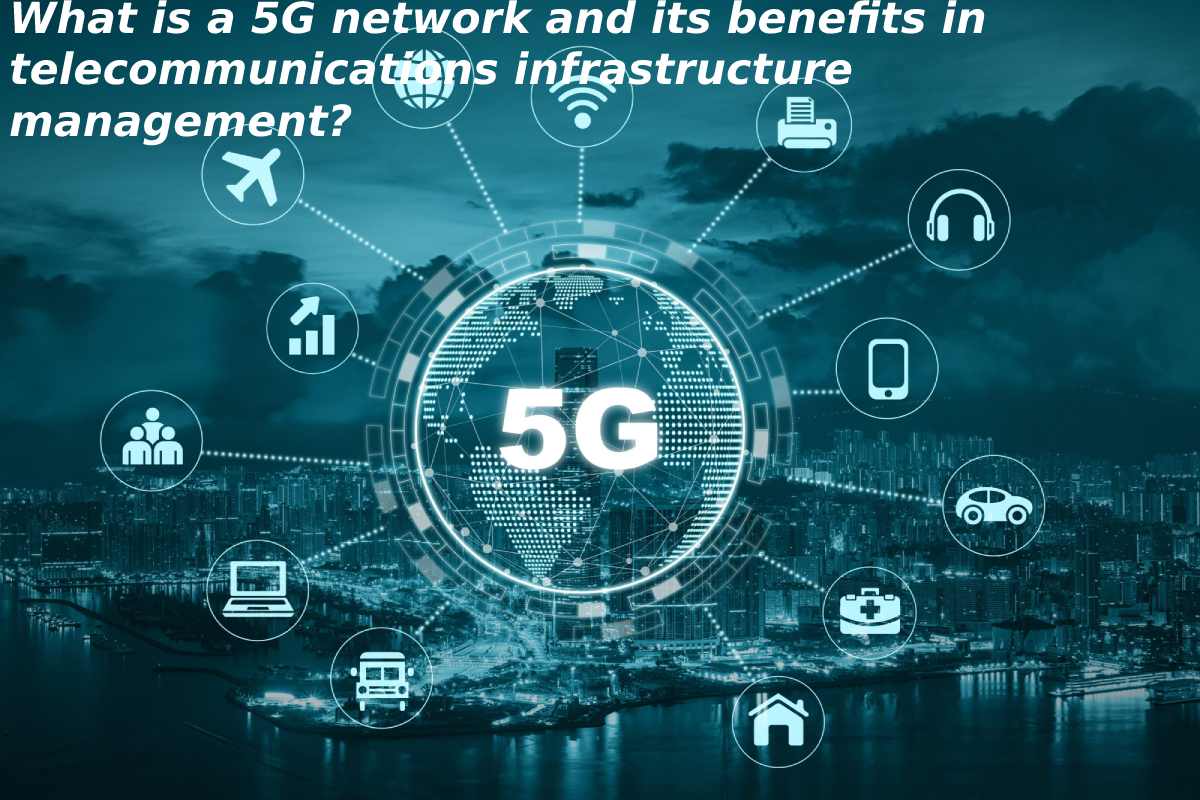 What is a 5G network and its benefits in telecommunications infrastructure management?
