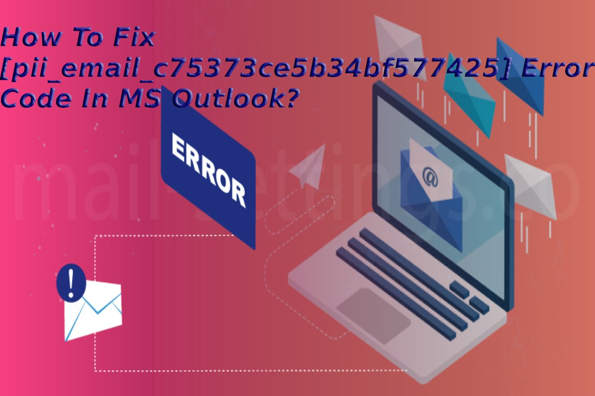 How To Fix [pii_email_c75373ce5b34bf577425] Error Code In MS Outlook?