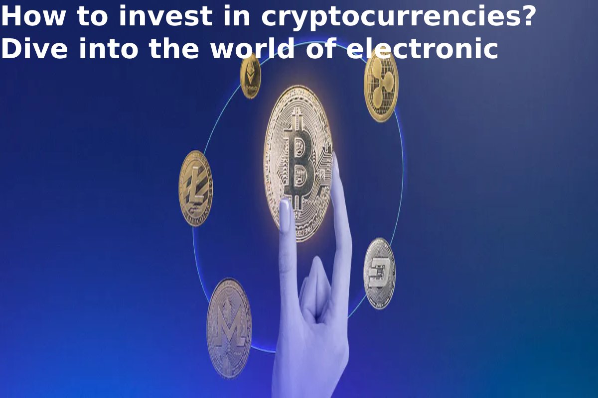 How to invest in cryptocurrencies? Dive into the world of electronic currency!