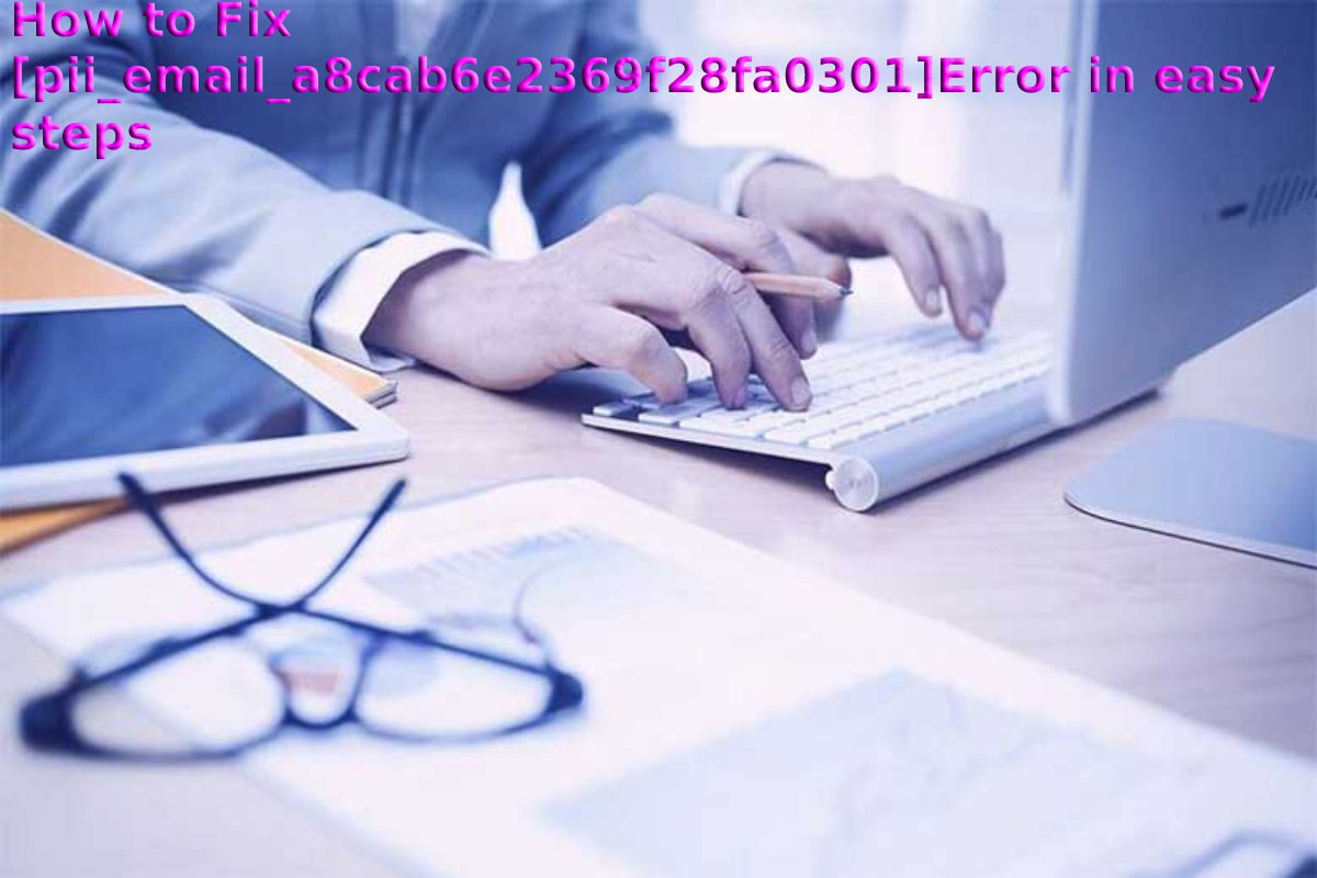 How to Fix [pii_email_a8cab6e2369f28fa0301]Error in easy steps