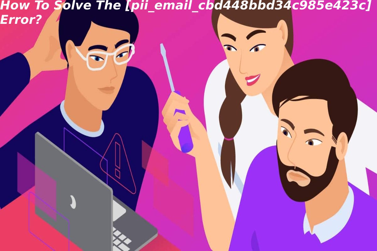 How To Solve The [pii_email_cbd448bbd34c985e423c] Error?