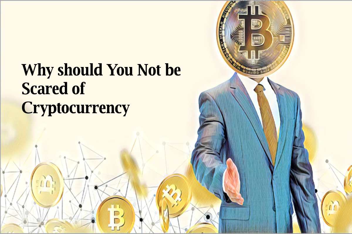 Why should You Not be Scared of Cryptocurrency?