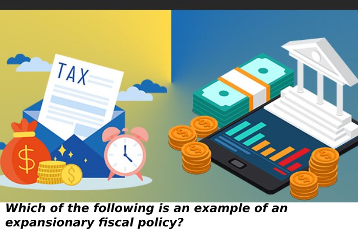 Which of the following is an example of an expansionary fiscal policy?
