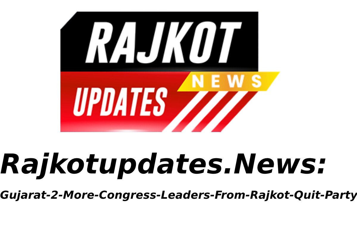 Know All About Rajkotupdates.News:Gujarat-2-More-Congress-Leaders-From-Rajkot-Quit-Party