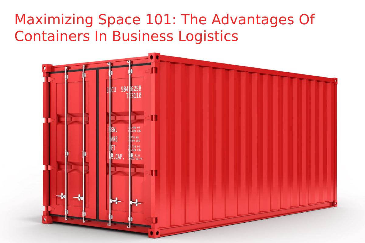 Maximizing Space 101: The Advantages Of Containers In Business Logistics